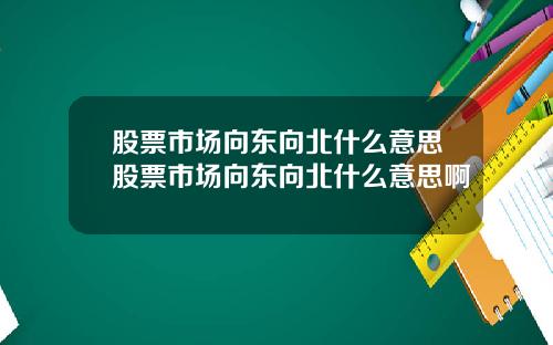 股票市场向东向北什么意思股票市场向东向北什么意思啊