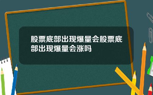 股票底部出现爆量会股票底部出现爆量会涨吗