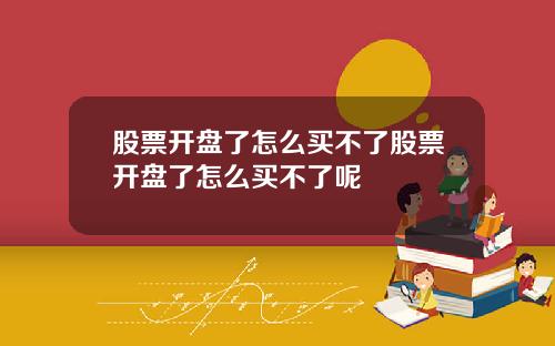 股票开盘了怎么买不了股票开盘了怎么买不了呢