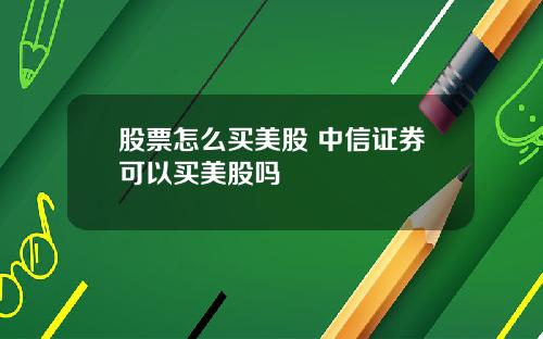 股票怎么买美股 中信证券可以买美股吗