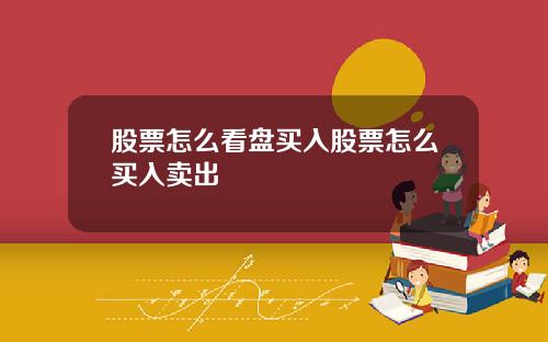 股票怎么看盘买入股票怎么买入卖出