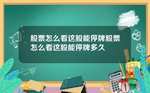 股票怎么看这股能停牌股票怎么看这股能停牌多久
