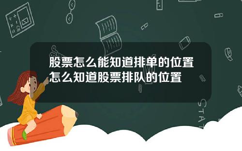 股票怎么能知道排单的位置怎么知道股票排队的位置
