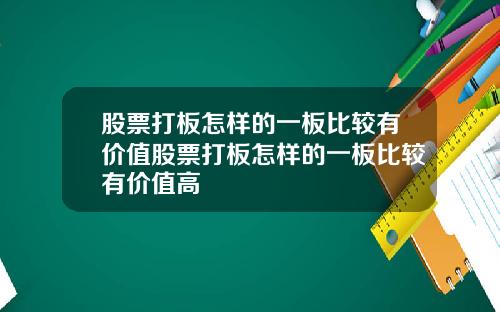 股票打板怎样的一板比较有价值股票打板怎样的一板比较有价值高