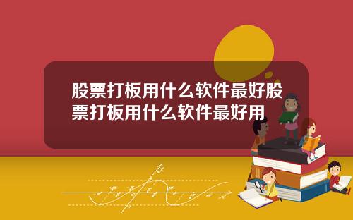 股票打板用什么软件最好股票打板用什么软件最好用