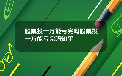股票投一万能亏完吗股票投一万能亏完吗知乎