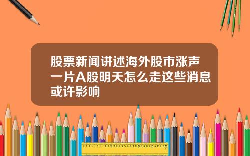 股票新闻讲述海外股市涨声一片A股明天怎么走这些消息或许影响