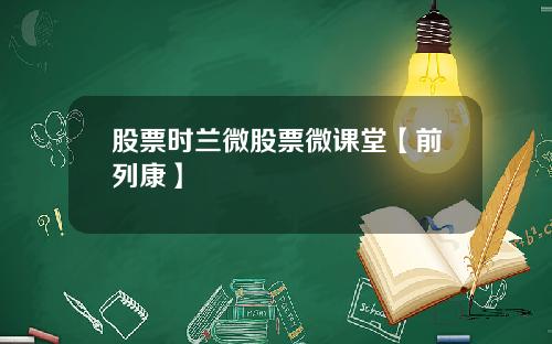 股票时兰微股票微课堂【前列康】