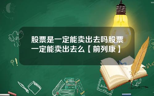 股票是一定能卖出去吗股票一定能卖出去么【前列康】