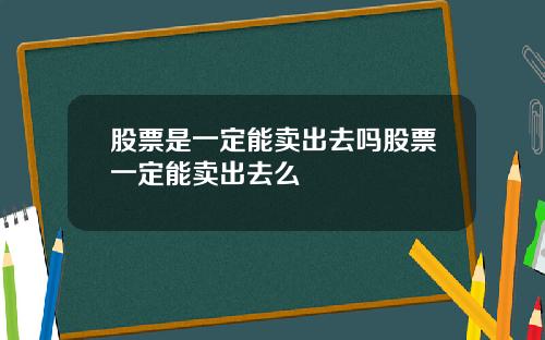 股票是一定能卖出去吗股票一定能卖出去么