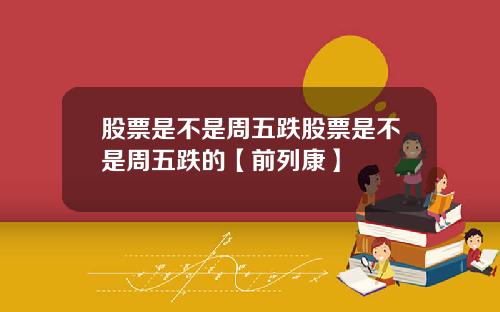 股票是不是周五跌股票是不是周五跌的【前列康】