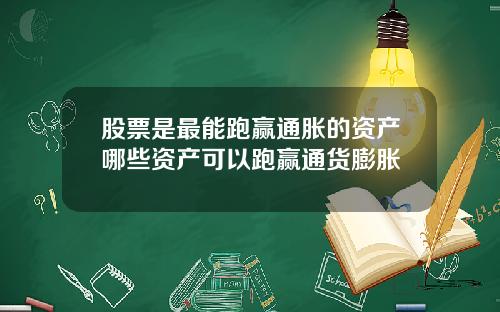 股票是最能跑赢通胀的资产哪些资产可以跑赢通货膨胀