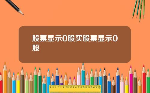 股票显示0股买股票显示0股