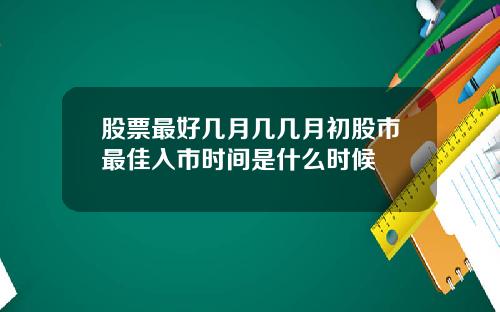 股票最好几月几几月初股市最佳入市时间是什么时候