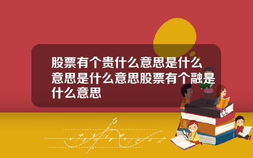 股票有个贵什么意思是什么意思是什么意思股票有个融是什么意思