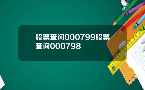 股票查询000799股票查询000798