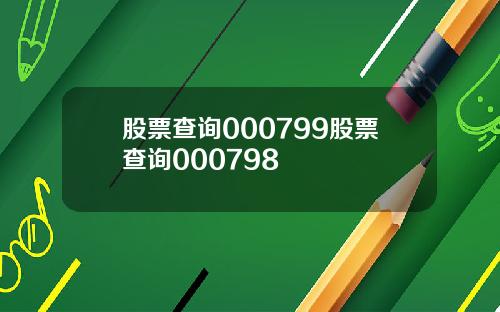 股票查询000799股票查询000798