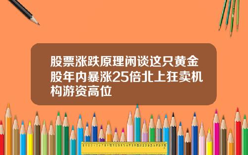 股票涨跌原理闲谈这只黄金股年内暴涨25倍北上狂卖机构游资高位