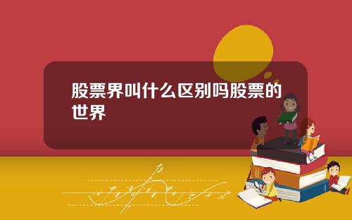 股票界叫什么区别吗股票的世界