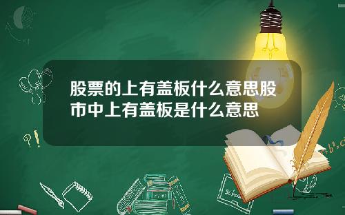 股票的上有盖板什么意思股市中上有盖板是什么意思