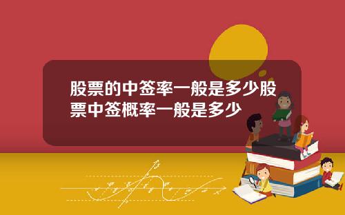 股票的中签率一般是多少股票中签概率一般是多少