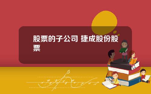 股票的子公司 捷成股份股票