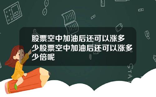 股票空中加油后还可以涨多少股票空中加油后还可以涨多少倍呢