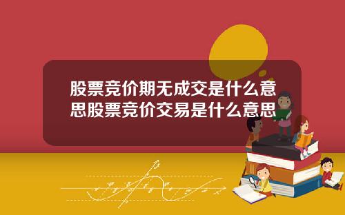 股票竞价期无成交是什么意思股票竞价交易是什么意思
