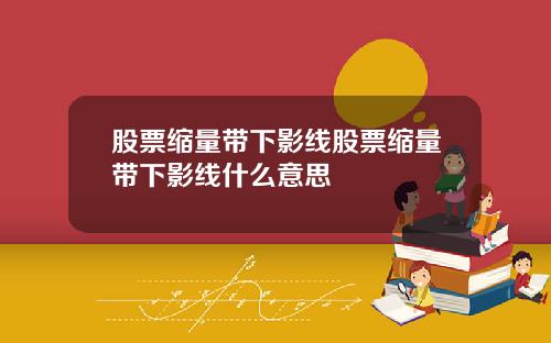 股票缩量带下影线股票缩量带下影线什么意思