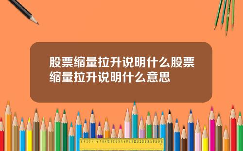 股票缩量拉升说明什么股票缩量拉升说明什么意思