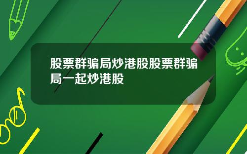 股票群骗局炒港股股票群骗局一起炒港股