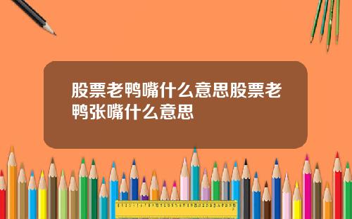 股票老鸭嘴什么意思股票老鸭张嘴什么意思