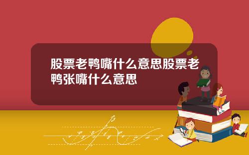 股票老鸭嘴什么意思股票老鸭张嘴什么意思
