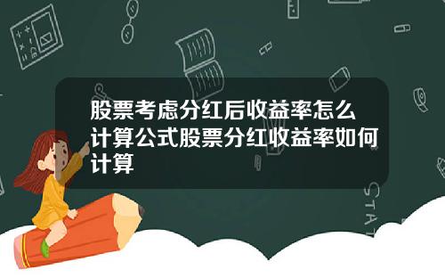 股票考虑分红后收益率怎么计算公式股票分红收益率如何计算