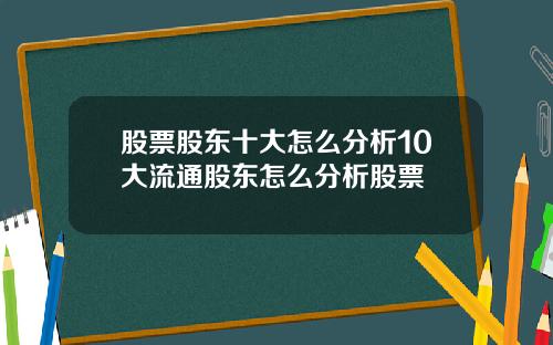 股票股东十大怎么分析10大流通股东怎么分析股票