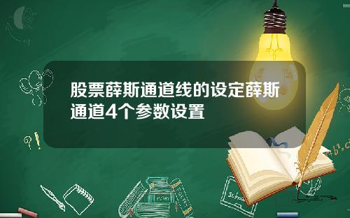 股票薛斯通道线的设定薛斯通道4个参数设置