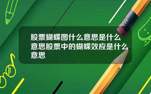 股票蝴蝶图什么意思是什么意思股票中的蝴蝶效应是什么意思