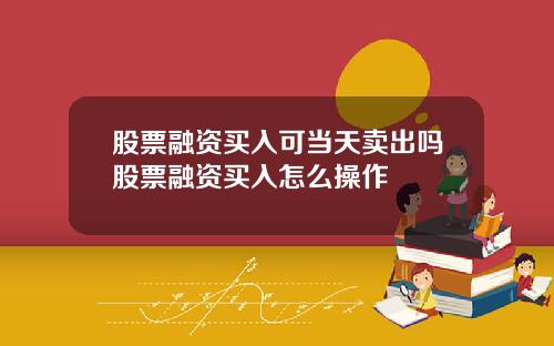股票融资买入可当天卖出吗股票融资买入怎么操作