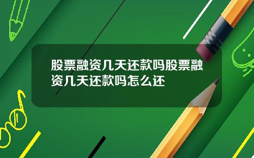 股票融资几天还款吗股票融资几天还款吗怎么还
