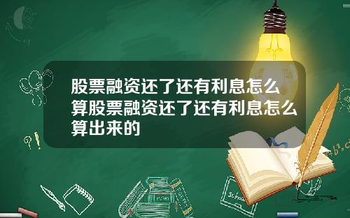 股票融资还了还有利息怎么算股票融资还了还有利息怎么算出来的