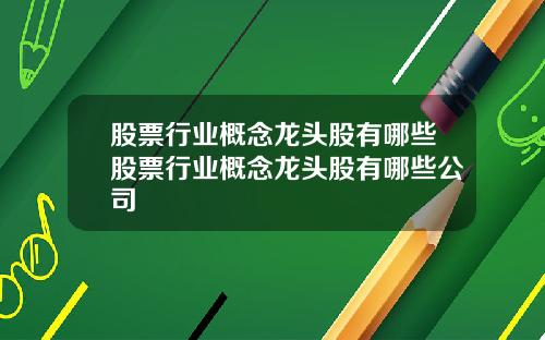 股票行业概念龙头股有哪些股票行业概念龙头股有哪些公司