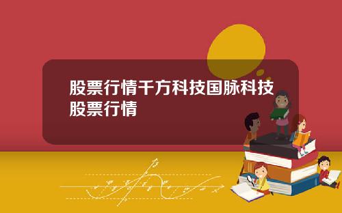 股票行情千方科技国脉科技股票行情