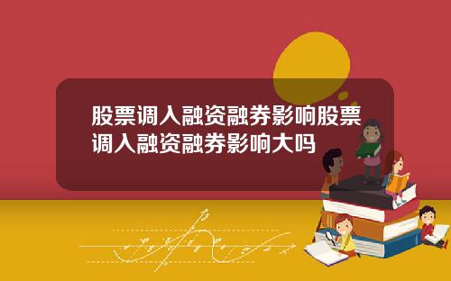股票调入融资融券影响股票调入融资融券影响大吗