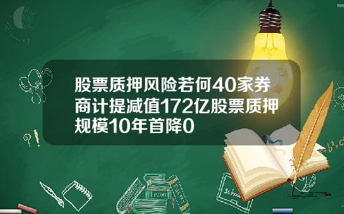 股票质押风险若何40家券商计提减值172亿股票质押规模10年首降0