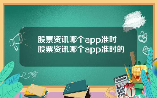 股票资讯哪个app准时 股票资讯哪个app准时的