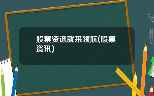 股票资讯就来领航(股票 资讯)