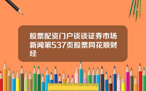 股票配资门户谈谈证券市场新闻第537页股票同花顺财经