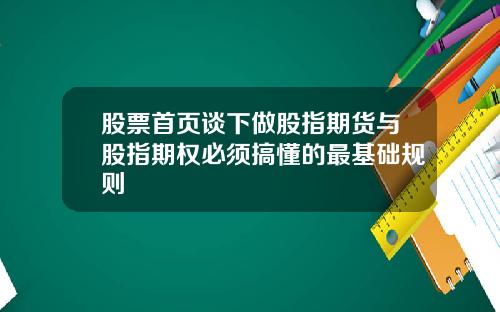 股票首页谈下做股指期货与股指期权必须搞懂的最基础规则