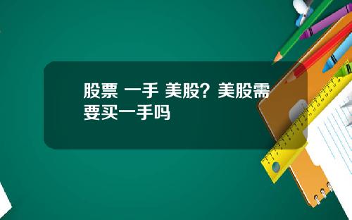股票 一手 美股？美股需要买一手吗