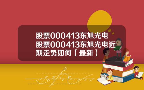 股票000413东旭光电股票000413东旭光电近期走势如何【最新】
